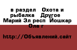  в раздел : Охота и рыбалка » Другое . Марий Эл респ.,Йошкар-Ола г.